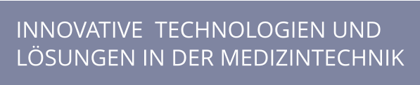 INNOVATIVE  TECHNOLOGIEN UND  LÖSUNGEN IN DER MEDIZINTECHNIK