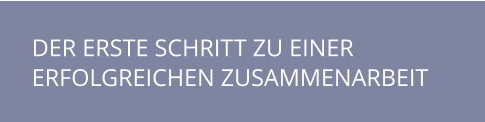DER ERSTE SCHRITT ZU EINER ERFOLGREICHEN ZUSAMMENARBEIT